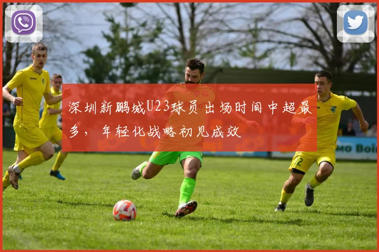 深圳新鹏城U23球员出场时间中超最多,年轻化战略初见成效