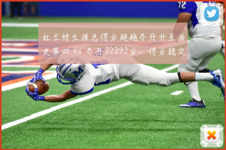 杜兰特生涯总得分超越乔丹升至历史第四 vs 乔丹32292分，得分稳定性与伤病影响对比