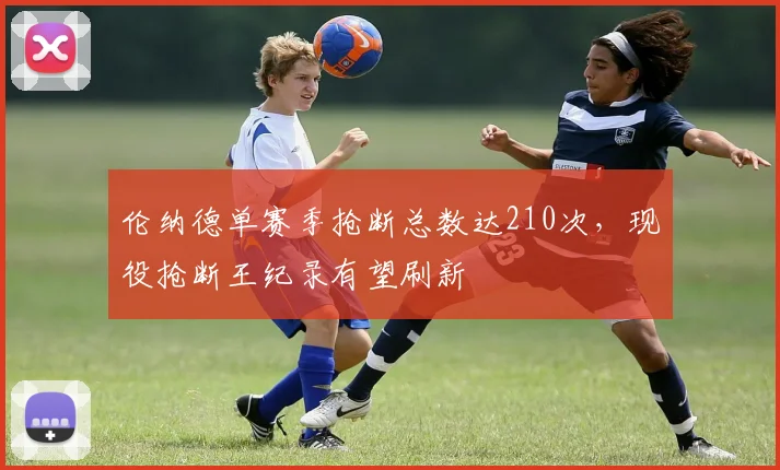 伦纳德单赛季抢断总数达210次,现役抢断王纪录有望刷新
